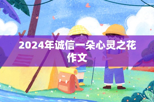 2024年诚信一朵心灵之花作文