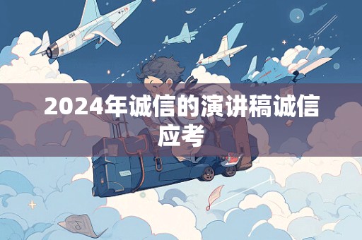 2024年诚信的演讲稿诚信应考