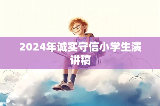 2024年诚实守信小学生演讲稿