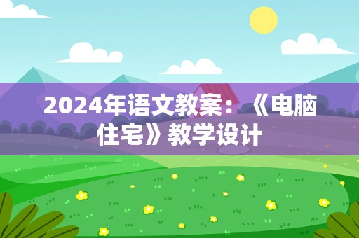 2024年语文教案：《电脑住宅》教学设计