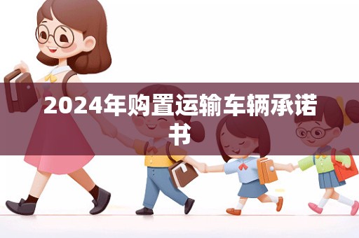 2024年购置运输车辆承诺书