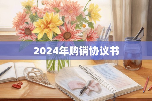 2024年购销协议书