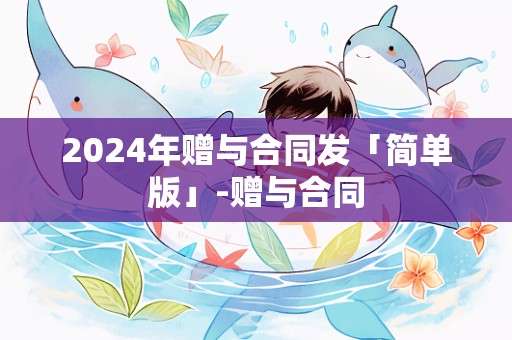 2024年赠与合同发「简单版」-赠与合同