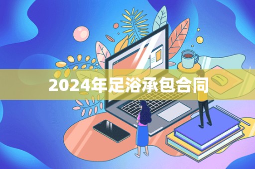 2024年足浴承包合同