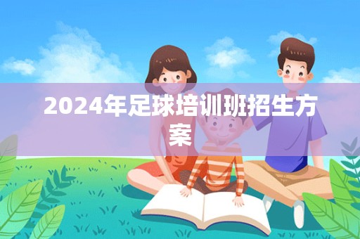 2024年足球培训班招生方案