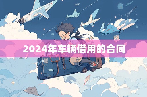 2024年车辆借用的合同