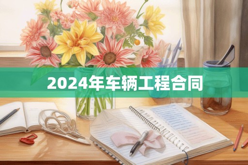 2024年车辆工程合同