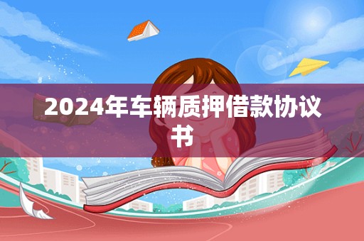 2024年车辆质押借款协议书