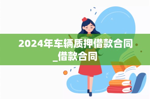 2024年车辆质押借款合同_借款合同