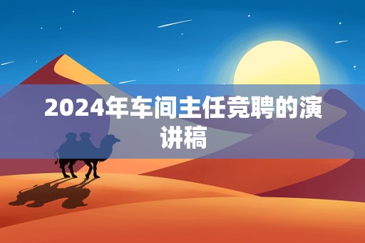 2024年车间主任竞聘的演讲稿