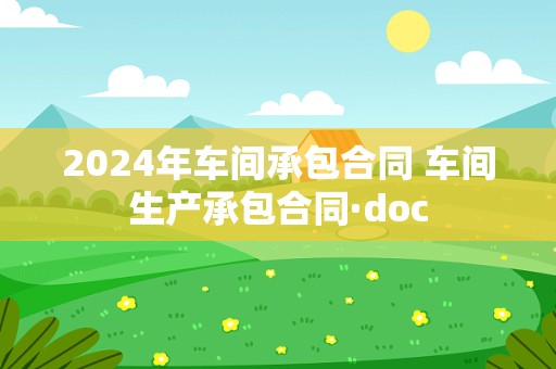 2024年车间承包合同 车间生产承包合同·doc