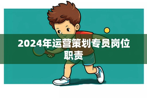 2024年运营策划专员岗位职责