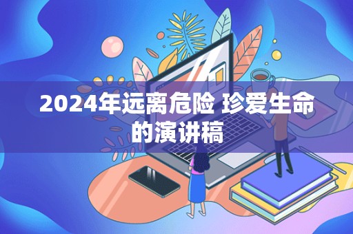 2024年远离危险 珍爱生命的演讲稿