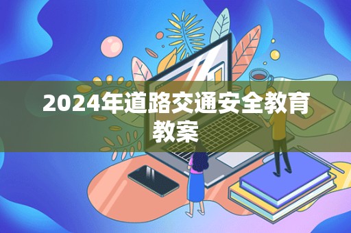 2024年道路交通安全教育教案