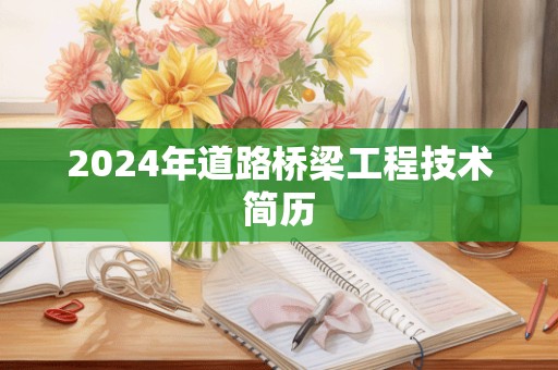 2024年道路桥梁工程技术简历