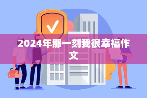 2024年那一刻我很幸福作文