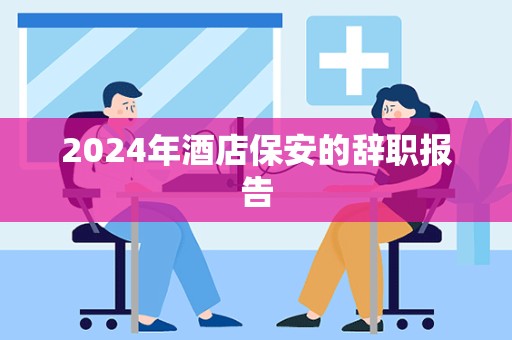 2024年酒店保安的辞职报告