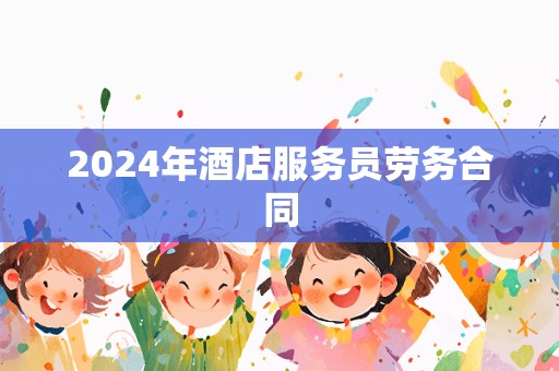 2024年酒店服务员劳务合同