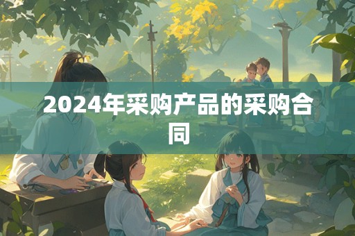 2024年采购产品的采购合同