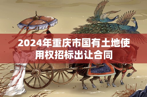 2024年重庆市国有土地使用权招标出让合同