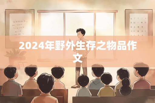 2024年野外生存之物品作文