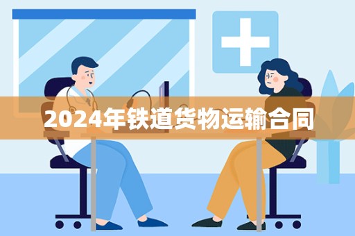 2024年铁道货物运输合同