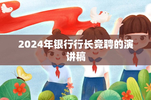 2024年银行行长竞聘的演讲稿