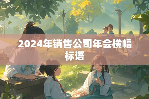 2024年销售公司年会横幅标语