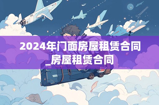 2024年门面房屋租赁合同_房屋租赁合同