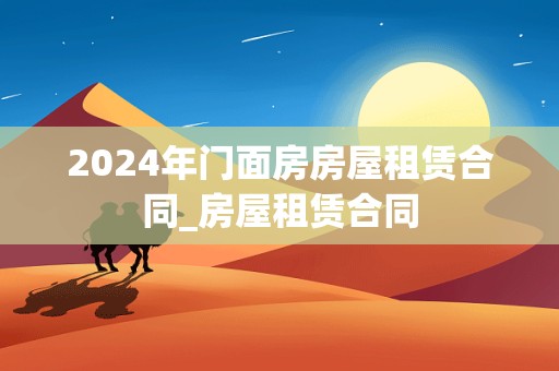 2024年门面房房屋租赁合同_房屋租赁合同