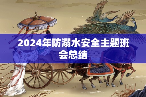 2024年防溺水安全主题班会总结