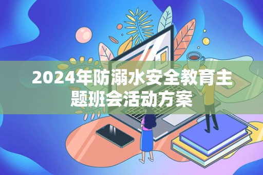 2024年防溺水安全教育主题班会活动方案