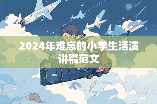 2024年难忘的小学生活演讲稿范文