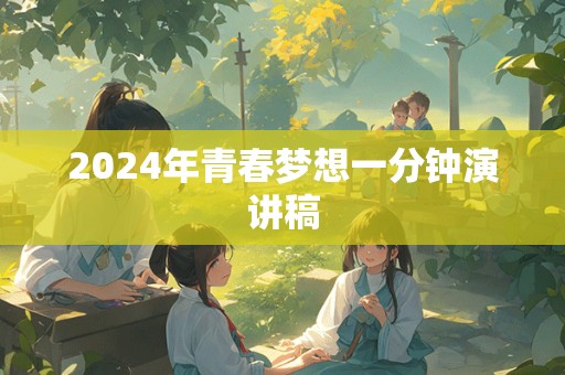 2024年青春梦想一分钟演讲稿