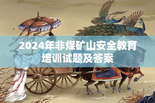 2024年非煤矿山安全教育培训试题及答案