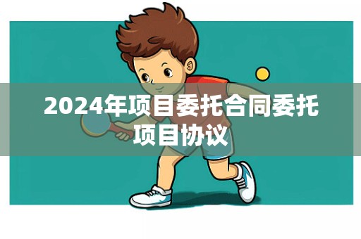 2024年项目委托合同委托项目协议