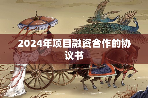 2024年项目融资合作的协议书