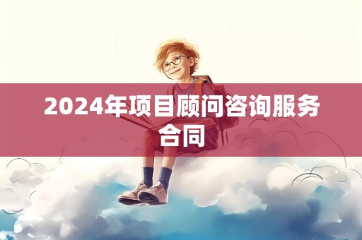 2024年项目顾问咨询服务合同