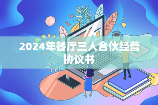 2024年餐厅三人合伙经营协议书