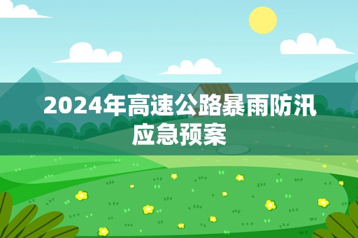 2024年高速公路暴雨防汛应急预案