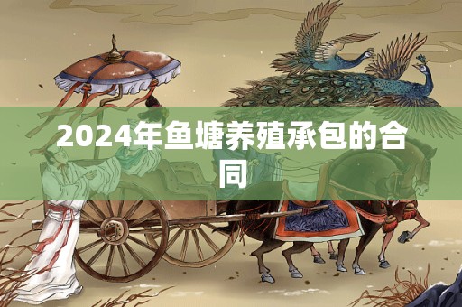 2024年鱼塘养殖承包的合同