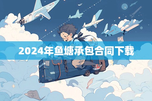 2024年鱼塘承包合同下载