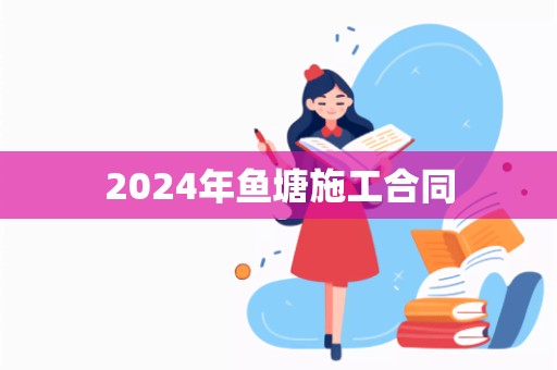 2024年鱼塘施工合同