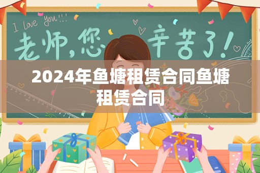 2024年鱼塘租赁合同鱼塘租赁合同