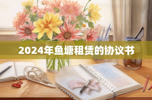 2024年鱼塘租赁的协议书