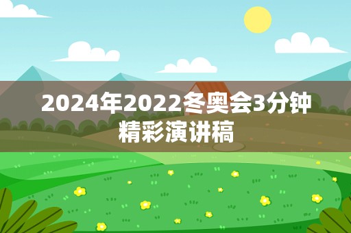 2024年2022冬奥会3分钟精彩演讲稿