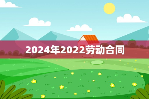 2024年2022劳动合同