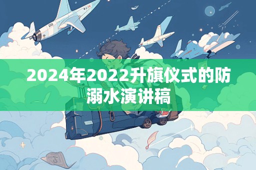 2024年2022升旗仪式的防溺水演讲稿