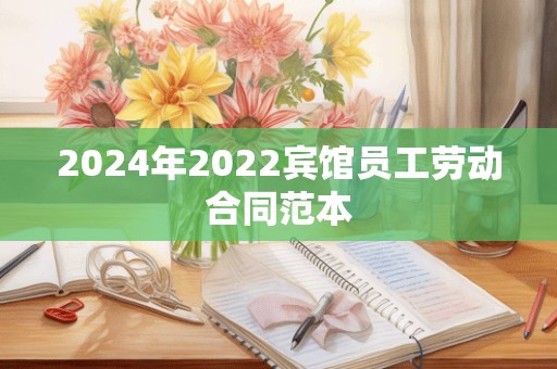 2024年2022宾馆员工劳动合同范本