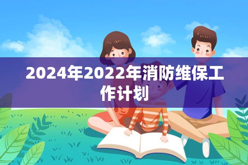 2024年2022年消防维保工作计划